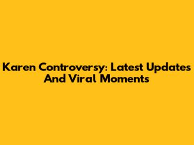 Karen Controversy: Latest Updates And Viral Moments
