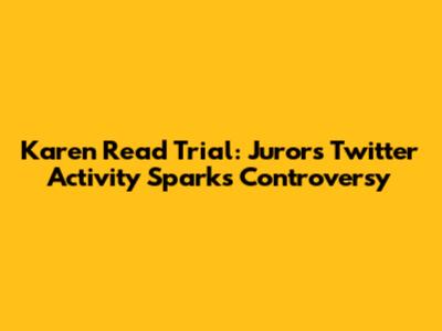 Karen Read Trial: Juror's Twitter Activity Sparks Controversy