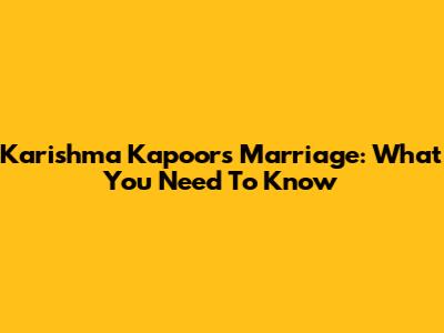 Karishma Kapoor's Marriage: What You Need To Know