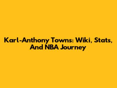 Karl-Anthony Towns: Wiki, Stats, And NBA Journey