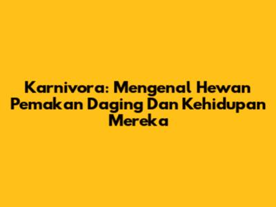 Karnivora: Mengenal Hewan Pemakan Daging Dan Kehidupan Mereka