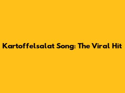 Kartoffelsalat Song: The Viral Hit