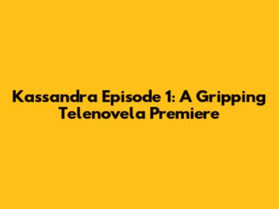 Kassandra Episode 1: A Gripping Telenovela Premiere