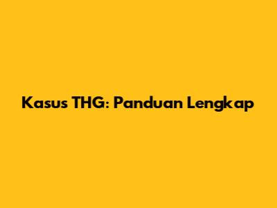 Kasus THG: Panduan Lengkap