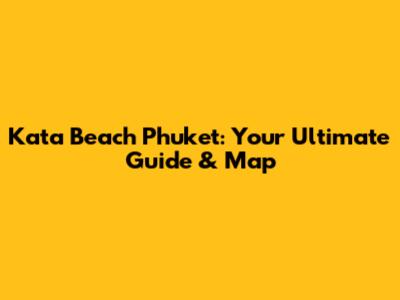 Kata Beach Phuket: Your Ultimate Guide & Map