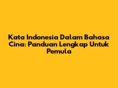 Kata Indonesia Dalam Bahasa Cina: Panduan Lengkap Untuk Pemula