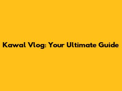 Kawal Vlog: Your Ultimate Guide