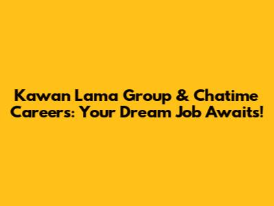 Kawan Lama Group & Chatime Careers: Your Dream Job Awaits!