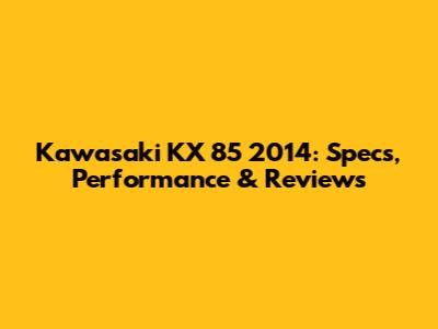 Kawasaki KX 85 2014: Specs, Performance & Reviews