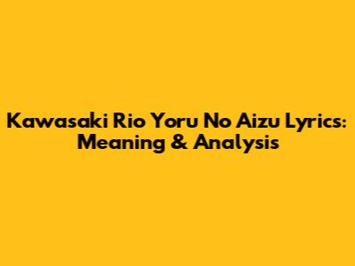 Kawasaki Rio Yoru No Aizu Lyrics: Meaning & Analysis