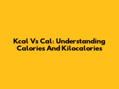 Kcal Vs Cal: Understanding Calories And Kilocalories