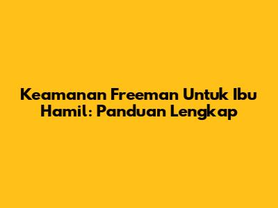 Keamanan Freeman Untuk Ibu Hamil: Panduan Lengkap