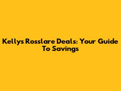 Kelly's Rosslare Deals: Your Guide To Savings