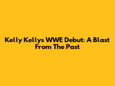 Kelly Kelly's WWE Debut: A Blast From The Past