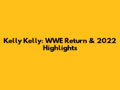 Kelly Kelly: WWE Return & 2022 Highlights