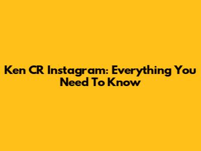 Ken CR Instagram: Everything You Need To Know