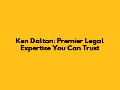Ken Dalton: Premier Legal Expertise You Can Trust