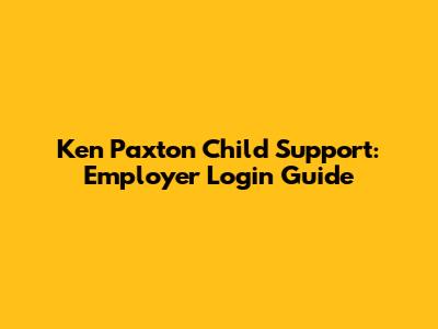 Ken Paxton Child Support: Employer Login Guide