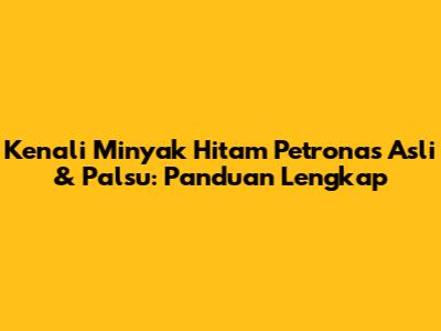 Kenali Minyak Hitam Petronas Asli & Palsu: Panduan Lengkap