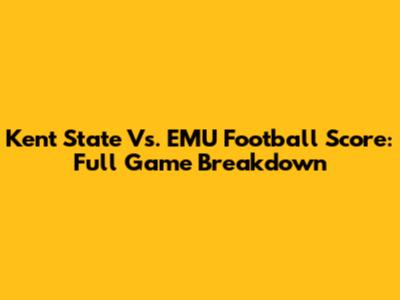 Kent State Vs. EMU Football Score: Full Game Breakdown