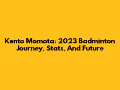Kento Momota: 2023 Badminton Journey, Stats, And Future