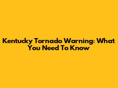 Kentucky Tornado Warning: What You Need To Know