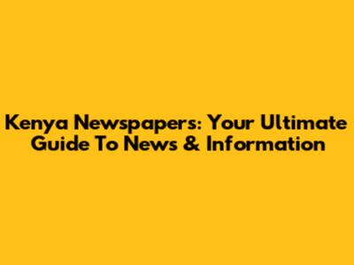 Kenya Newspapers: Your Ultimate Guide To News & Information