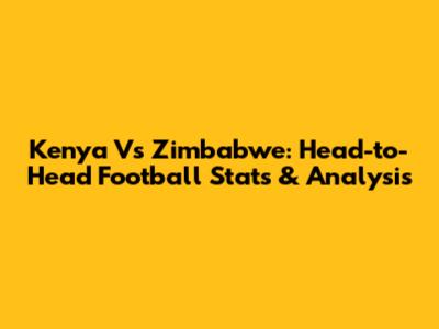 Kenya Vs Zimbabwe: Head-to-Head Football Stats & Analysis