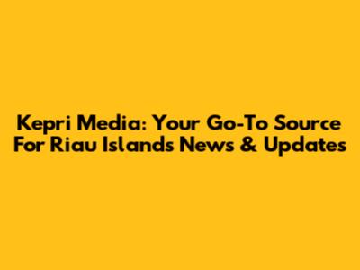 Kepri Media: Your Go-To Source For Riau Islands News & Updates
