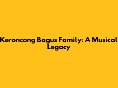 Keroncong Bagus Family: A Musical Legacy