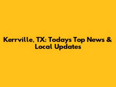 Kerrville, TX: Today's Top News & Local Updates