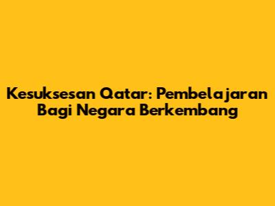 Kesuksesan Qatar: Pembelajaran Bagi Negara Berkembang