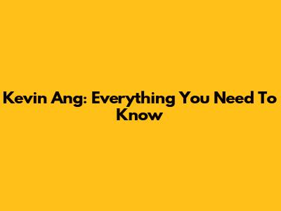 Kevin Ang: Everything You Need To Know