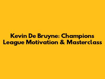 Kevin De Bruyne: Champions League Motivation & Masterclass