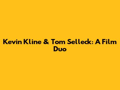 Kevin Kline & Tom Selleck: A Film Duo