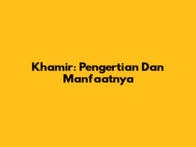Khamir: Pengertian Dan Manfaatnya