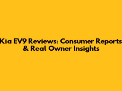 Kia EV9 Reviews: Consumer Reports & Real Owner Insights