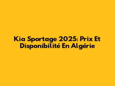 Kia Sportage 2025: Prix Et Disponibilité En Algérie