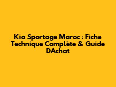 Kia Sportage Maroc : Fiche Technique Complète & Guide D'Achat