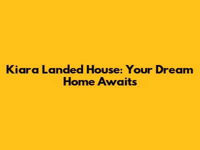 Kiara Landed House: Your Dream Home Awaits