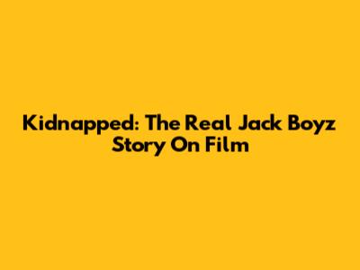 Kidnapped: The Real Jack Boyz Story On Film