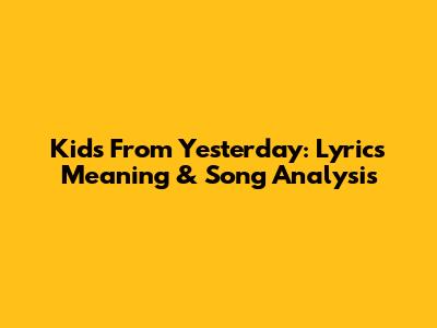 Kids From Yesterday: Lyrics Meaning & Song Analysis