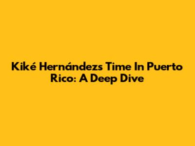 Kiké Hernández's Time In Puerto Rico: A Deep Dive