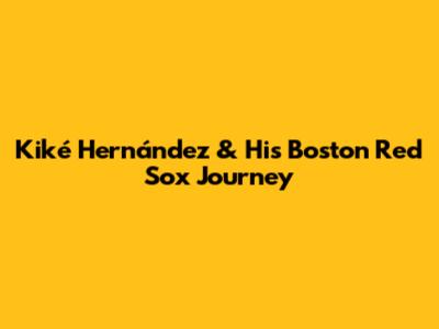 Kiké Hernández & His Boston Red Sox Journey