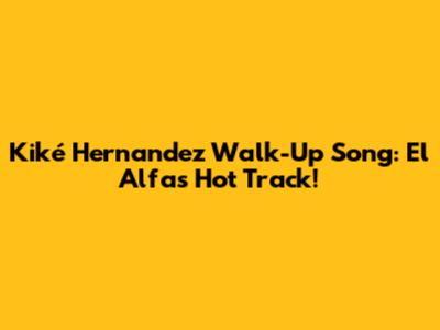 Kiké Hernandez Walk-Up Song: El Alfa's Hot Track!