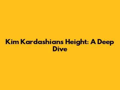 Kim Kardashian's Height: A Deep Dive