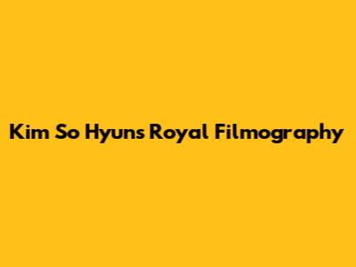 Kim So Hyun's Royal Filmography