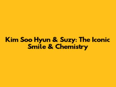 Kim Soo Hyun & Suzy: The Iconic Smile & Chemistry