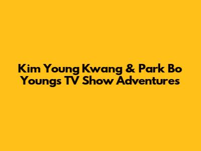 Kim Young Kwang & Park Bo Young's TV Show Adventures