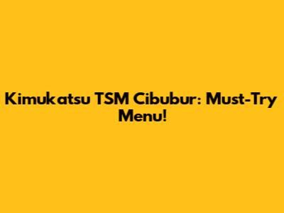 Kimukatsu TSM Cibubur: Must-Try Menu!